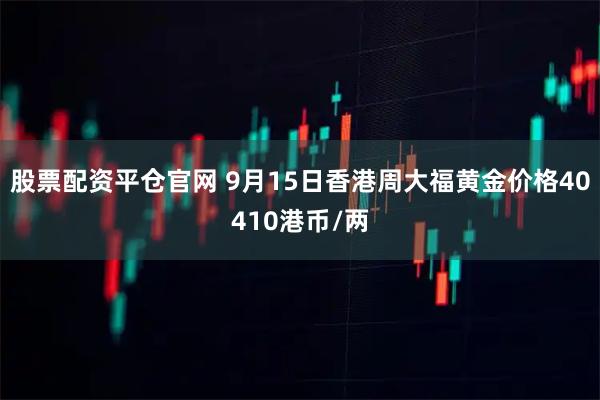 股票配资平仓官网 9月15日香港周大福黄金价格40410港币/两