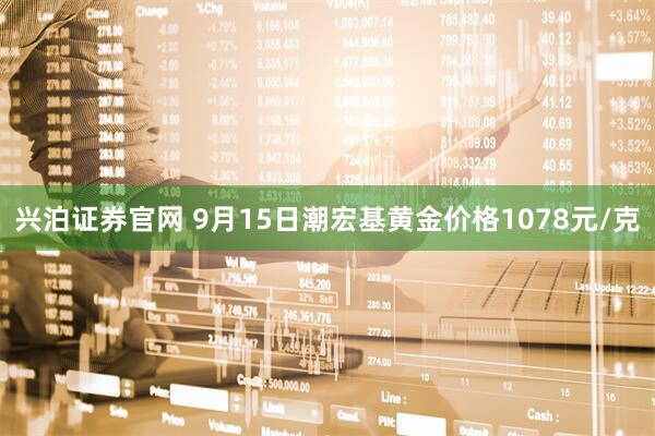兴泊证券官网 9月15日潮宏基黄金价格1078元/克