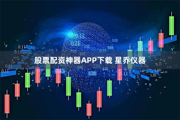 股票配资神器APP下载 星乔仪器