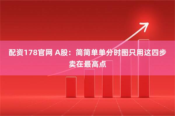配资178官网 A股：简简单单分时图只用这四步卖在最高点
