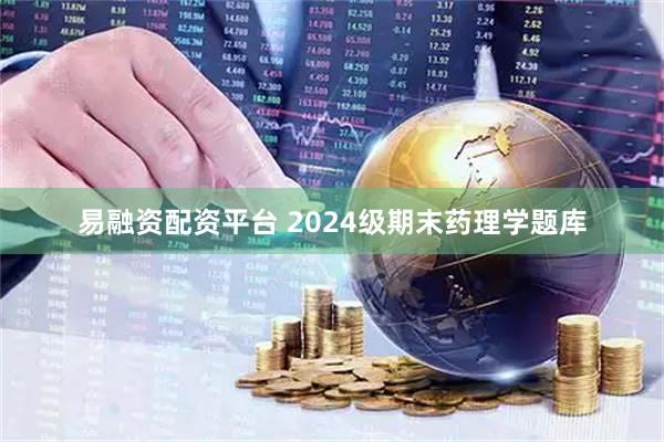 易融资配资平台 2024级期末药理学题库