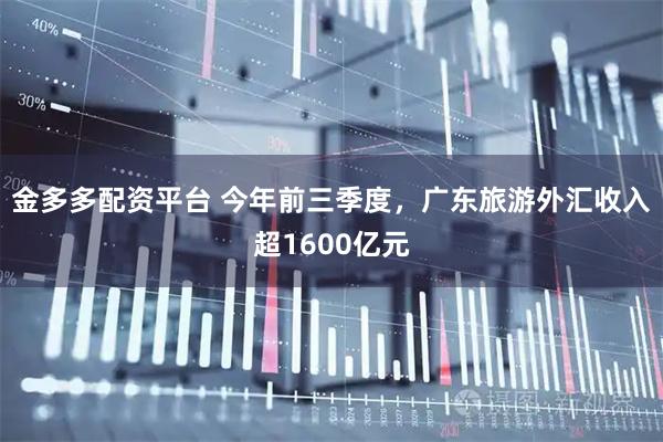 金多多配资平台 今年前三季度，广东旅游外汇收入超1600亿元