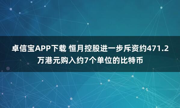 卓信宝APP下载 恒月控股进一步斥资约471.2万港元购入约7个单位的比特币