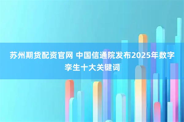 苏州期货配资官网 中国信通院发布2025年数字孪生十大关键词