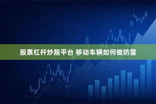 股票杠杆炒股平台 移动车辆如何做防雷