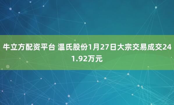 牛立方配资平台 温氏股份1月27日大宗交易成交241.92万元