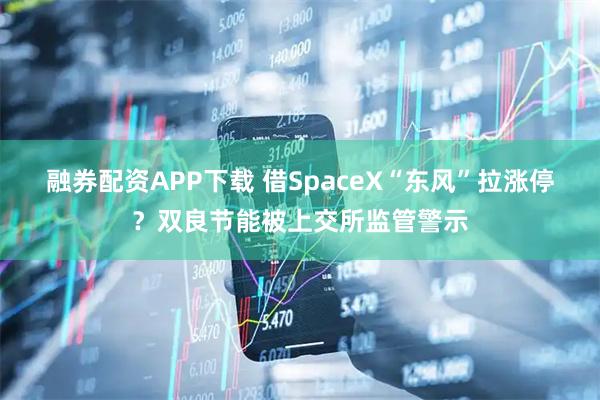 融券配资APP下载 借SpaceX“东风”拉涨停？双良节能被上交所监管警示