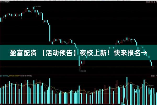 盈富配资 【活动预告】夜校上新！快来报名→